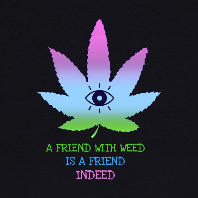 A friend with weed is a friend indeed. by Zipora